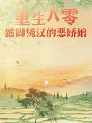 重生八零，跛脚糙汉的恶娇娘