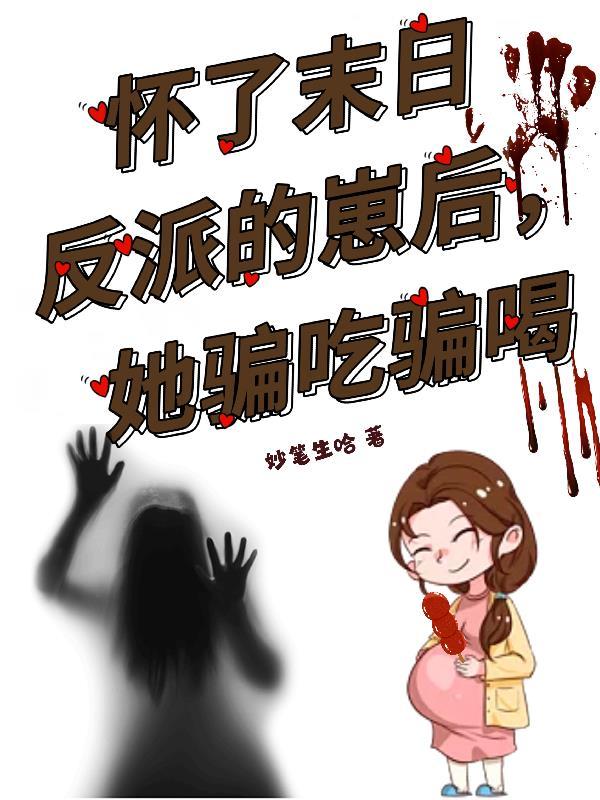 怀了末日反派的崽后，她骗吃骗喝